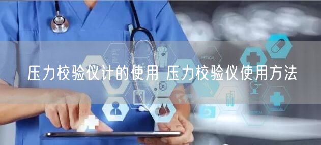壓力校驗儀計的使用 壓力校驗儀使用方法(圖1)