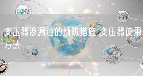 變壓器滲漏油的預防措施 變壓器使用方法(圖1)