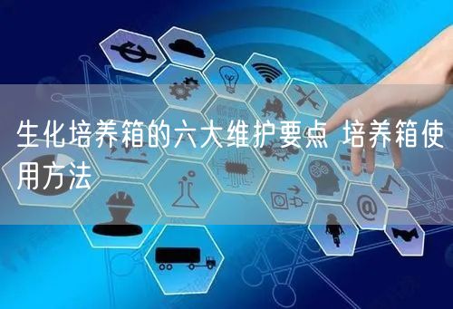 生化培養(yǎng)箱的六大維護要點 培養(yǎng)箱使用方法(圖1)