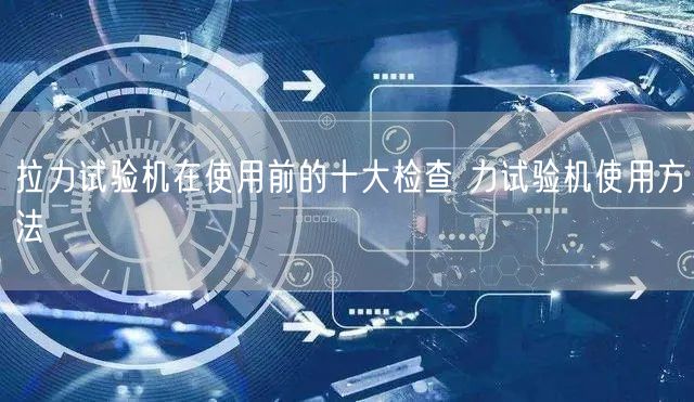 拉力試驗(yàn)機(jī)在使用前的十大檢查 力試驗(yàn)機(jī)使用方法(圖1)