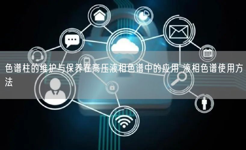 色譜柱的維護與保養(yǎng)在高壓液相色譜中的應(yīng)用 液相色譜使用方法(圖1)