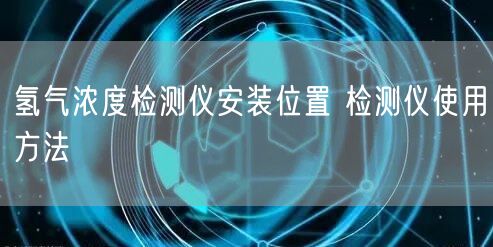 氫氣濃度檢測(cè)儀安裝位置 檢測(cè)儀使用方法(圖1)