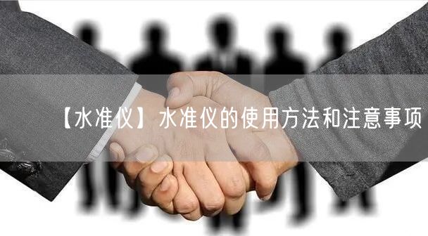 【水準(zhǔn)儀】水準(zhǔn)儀的使用方法和注意事項(圖1)