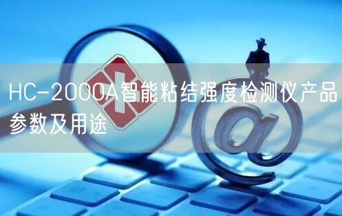 HC-2000A智能粘結(jié)強(qiáng)度檢測(cè)儀產(chǎn)品參數(shù)及用途(圖1)