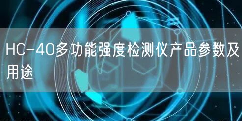 HC-40多功能強(qiáng)度檢測(cè)儀產(chǎn)品參數(shù)及用途(圖1)