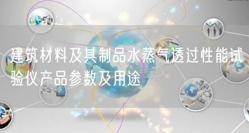 建筑材料及其制品水蒸氣透過(guò)性能試驗(yàn)儀產(chǎn)品參數(shù)及用途(圖1)