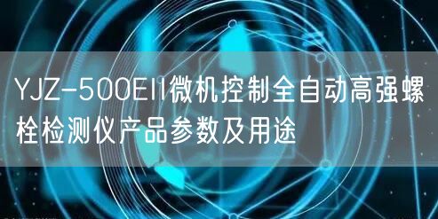 YJZ-500EII微機(jī)控制全自動高強(qiáng)螺栓檢測儀產(chǎn)品參數(shù)及用途(圖1)