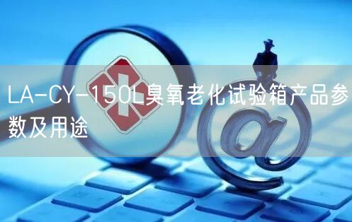 LA-CY-150L臭氧老化試驗(yàn)箱產(chǎn)品參數(shù)及用途(圖1)