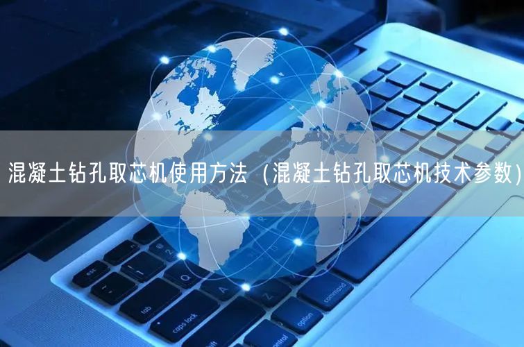 混凝土鉆孔取芯機使用方法（混凝土鉆孔取芯機技術參數）(圖1)