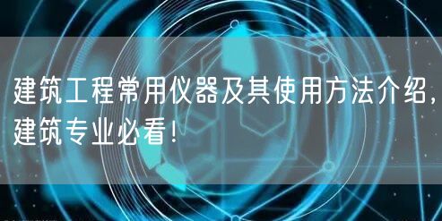 建筑工程常用儀器及其使用方法介紹，建筑專業(yè)必看！(圖1)