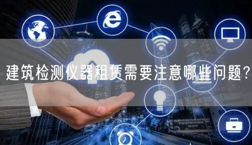 建筑檢測儀器租賃需要注意哪些問題？(圖1)