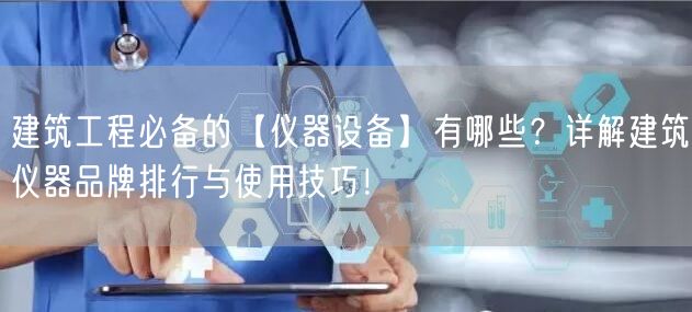 建筑工程**的【儀器設(shè)備】有哪些？詳解建筑儀器品牌排行與使用技巧！ (圖1)