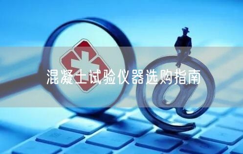 混凝土試驗(yàn)儀器選購(gòu)指南(圖1)