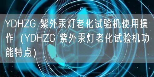 YDHZG 紫外汞燈老化試驗機(jī)使用操作（YDHZG 紫外汞燈老化試驗機(jī)功能特點(diǎn)）(圖1)