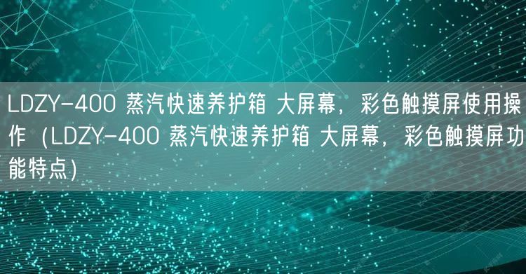 LDZY-400 蒸汽快速養(yǎng)護(hù)箱 大屏幕，彩色觸摸屏使用操作（LDZY-400 蒸汽快速養(yǎng)護(hù)箱 大屏幕，彩色觸摸屏功能特點(diǎn)）(圖1)