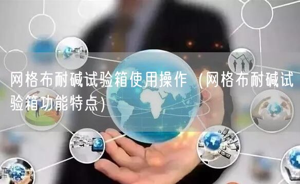 網(wǎng)格布耐堿試驗箱使用操作（網(wǎng)格布耐堿試驗箱功能特點）(圖1)