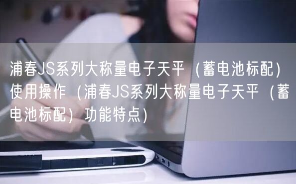 浦春JS系列大稱量電子天平（蓄電池標(biāo)配）使用操作（浦春JS系列大稱量電子天平（蓄電池標(biāo)配）功能特點）(圖1)