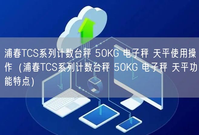 浦春TCS系列計數(shù)臺秤 50KG 電子秤 天平使用操作（浦春TCS系列計數(shù)臺秤 50KG 電子秤 天平功能特點）(圖1)