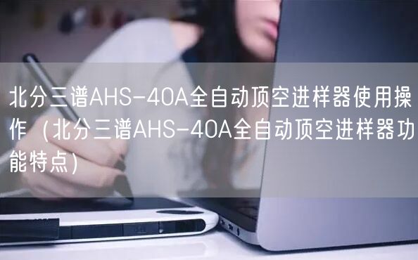 北分三譜AHS-40A全自動頂空進樣器使用操作（北分三譜AHS-40A全自動頂空進樣器功能特點）(圖1)