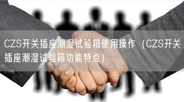 CZS開(kāi)關(guān)插座潮濕試驗(yàn)箱使用操作（CZS開(kāi)關(guān)插座潮濕試驗(yàn)箱功能特點(diǎn)）(圖1)