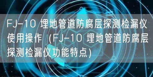 FJ-10 埋地管道防腐層探測(cè)檢漏儀使用操作（FJ-10 埋地管道防腐層探測(cè)檢漏儀功能特點(diǎn)）(圖1)