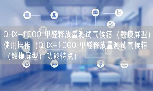 QHX-1000 甲醛釋放量測試氣候箱（觸摸屏型）使用操作（QHX-1000 甲醛釋放量測試氣候箱（觸摸屏型）功能特點）(圖1)