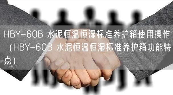 HBY-60B 水泥恒溫恒濕標準養(yǎng)護箱使用操作（HBY-60B 水泥恒溫恒濕標準養(yǎng)護箱功能特點）(圖1)