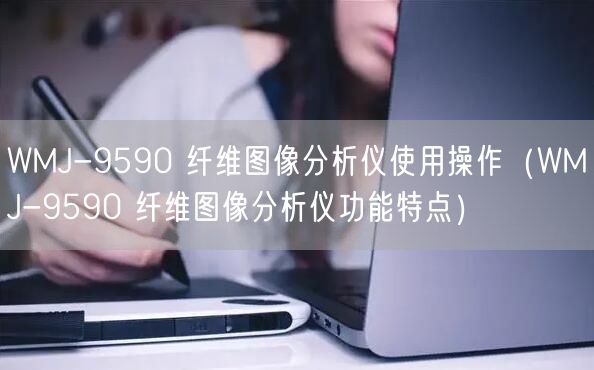 WMJ-9590 纖維圖像分析儀使用操作（WMJ-9590 纖維圖像分析儀功能特點(diǎn)）(圖1)