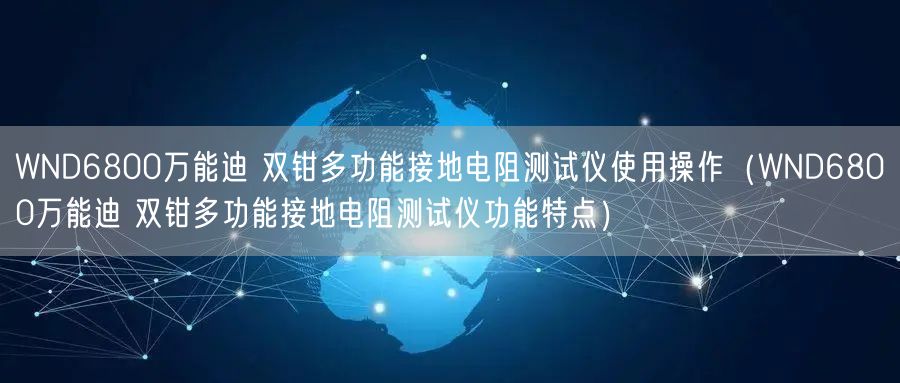 WND6800**迪 雙鉗多功能接地電阻測(cè)試儀使用操作（WND6800**迪 雙鉗多功能接地電阻測(cè)試儀功能特點(diǎn)）(圖1)