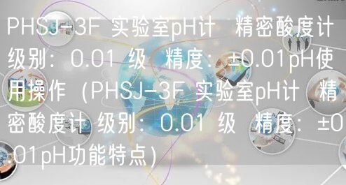 PHSJ-3F 實(shí)驗(yàn)室pH計(jì)  精密酸度計(jì) 級別：0.01 級  精度：±0.01pH使用操作（PHSJ-3F 實(shí)驗(yàn)室pH計(jì)  精密酸度計(jì) 級別：0.01 級  精度：±0.01pH功能特點(diǎn)）(圖1)