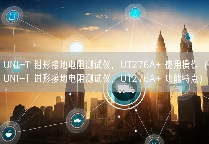 UNI-T 鉗形接地電阻測(cè)試儀，UT276A+ 使用操作（UNI-T 鉗形接地電阻測(cè)試儀，UT276A+ 功能特點(diǎn)）(圖1)