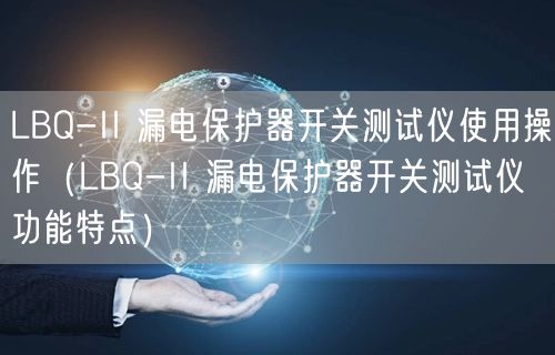 LBQ-II 漏電保護器開關(guān)測試儀使用操作（LBQ-II 漏電保護器開關(guān)測試儀功能特點）(圖1)