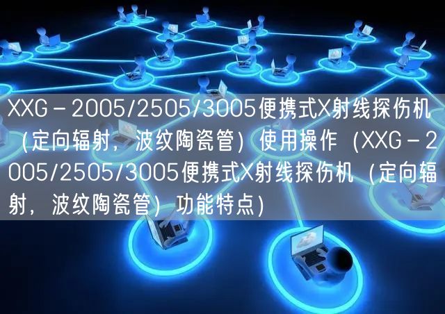 XXG－2005/2505/3005便攜式X射線探傷機(jī)（定向輻射，波紋陶瓷管）使用操作（XXG－2005/2505/3005便攜式X射線探傷機(jī)（定向輻射，波紋陶瓷管）功能特點）(圖1)