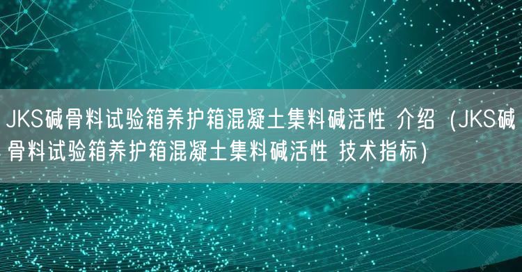 JKS堿骨料試驗(yàn)箱養(yǎng)護(hù)箱混凝土集料堿活性 介紹（JKS堿骨料試驗(yàn)箱養(yǎng)護(hù)箱混凝土集料堿活性 技術(shù)指標(biāo)）(圖1)