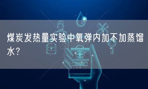 煤炭發(fā)熱量實驗中氧彈內加不加蒸餾水？(圖1)