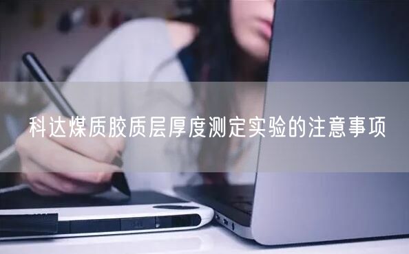 **煤質膠質層厚度測定實驗的注意事項(圖1)